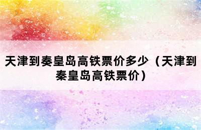 天津到奏皇岛高铁票价多少（天津到秦皇岛高铁票价）