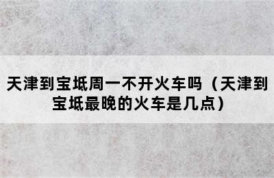 天津到宝坻周一不开火车吗（天津到宝坻最晚的火车是几点）