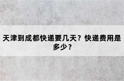 天津到成都快递要几天？快递费用是多少？