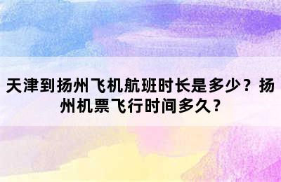 天津到扬州飞机航班时长是多少？扬州机票飞行时间多久？