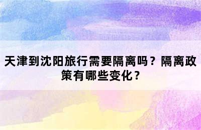 天津到沈阳旅行需要隔离吗？隔离政策有哪些变化？