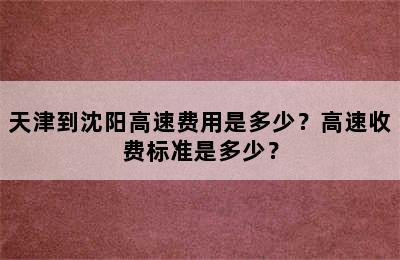 天津到沈阳高速费用是多少？高速收费标准是多少？