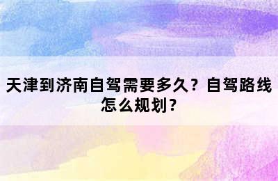 天津到济南自驾需要多久？自驾路线怎么规划？