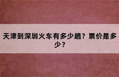 天津到深圳火车有多少趟？票价是多少？