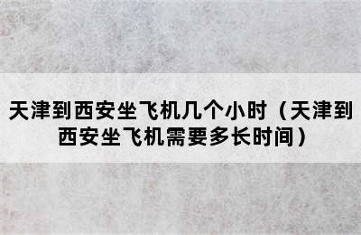 天津到西安坐飞机几个小时（天津到西安坐飞机需要多长时间）