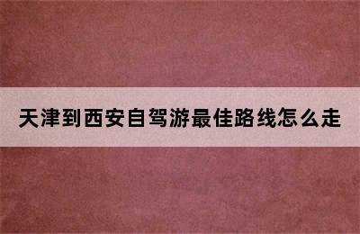 天津到西安自驾游最佳路线怎么走