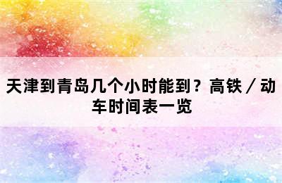 天津到青岛几个小时能到？高铁／动车时间表一览