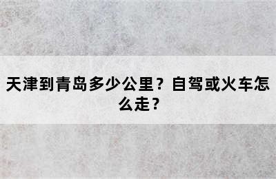 天津到青岛多少公里？自驾或火车怎么走？