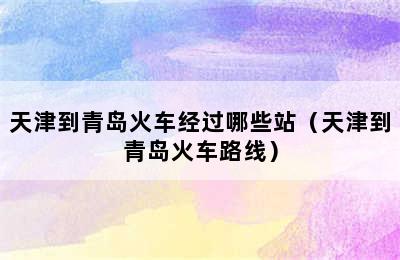 天津到青岛火车经过哪些站（天津到青岛火车路线）