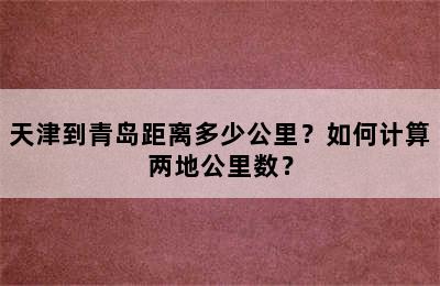 天津到青岛距离多少公里？如何计算两地公里数？