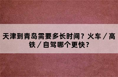 天津到青岛需要多长时间？火车／高铁／自驾哪个更快？