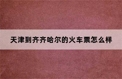 天津到齐齐哈尔的火车票怎么样