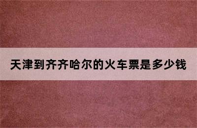 天津到齐齐哈尔的火车票是多少钱