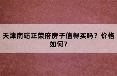 天津南站正荣府房子值得买吗？价格如何？