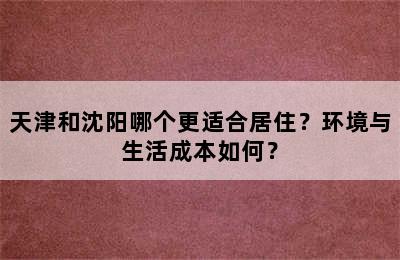 天津和沈阳哪个更适合居住？环境与生活成本如何？