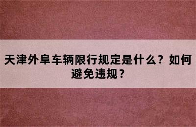 天津外阜车辆限行规定是什么？如何避免违规？