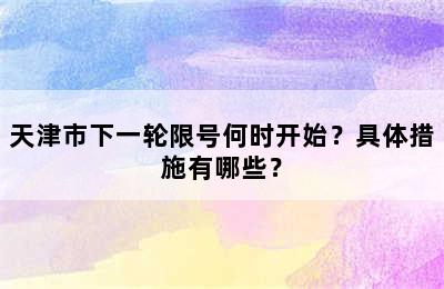 天津市下一轮限号何时开始？具体措施有哪些？