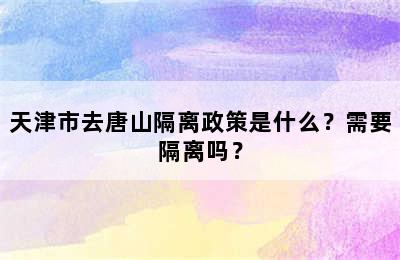 天津市去唐山隔离政策是什么？需要隔离吗？