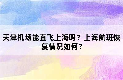 天津机场能直飞上海吗？上海航班恢复情况如何？