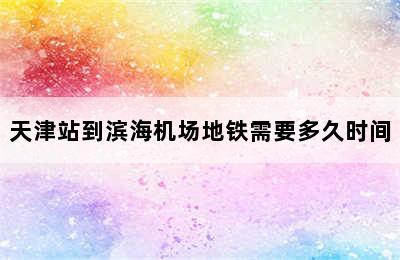 天津站到滨海机场地铁需要多久时间