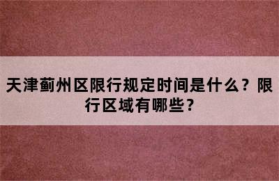 天津蓟州区限行规定时间是什么？限行区域有哪些？