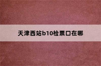 天津西站b10检票口在哪