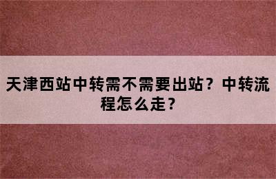 天津西站中转需不需要出站？中转流程怎么走？