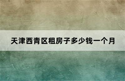 天津西青区租房子多少钱一个月