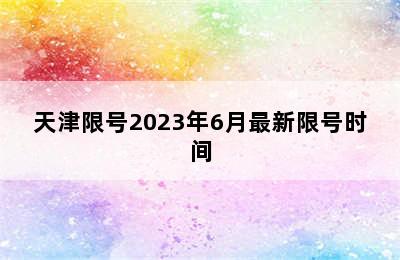 天津限号2023年6月最新限号时间