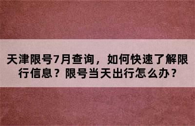 天津限号7月查询，如何快速了解限行信息？限号当天出行怎么办？