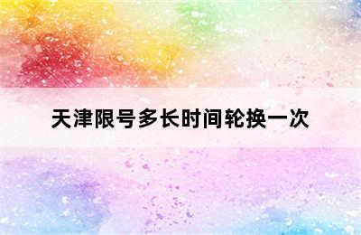 天津限号多长时间轮换一次