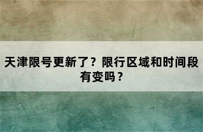 天津限号更新了？限行区域和时间段有变吗？