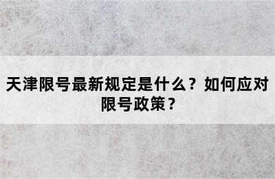 天津限号最新规定是什么？如何应对限号政策？