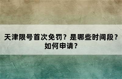 天津限号首次免罚？是哪些时间段？如何申请？