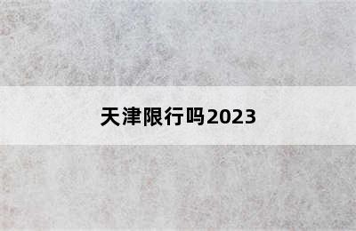 天津限行吗2023