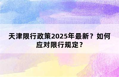 天津限行政策2025年最新？如何应对限行规定？