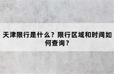 天津限行是什么？限行区域和时间如何查询？