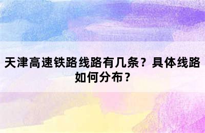 天津高速铁路线路有几条？具体线路如何分布？