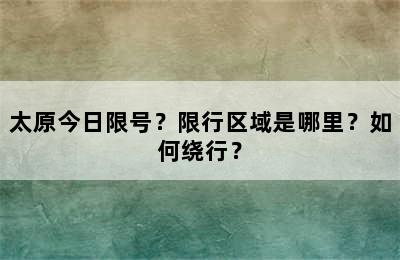 太原今日限号？限行区域是哪里？如何绕行？