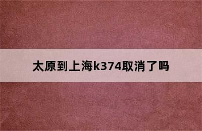 太原到上海k374取消了吗