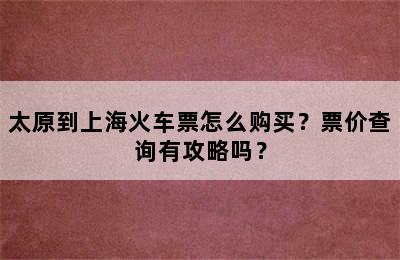 太原到上海火车票怎么购买？票价查询有攻略吗？