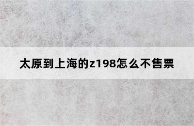 太原到上海的z198怎么不售票