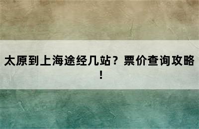 太原到上海途经几站？票价查询攻略！