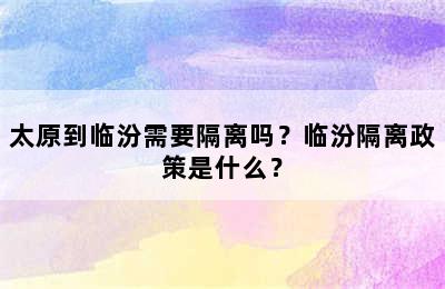 太原到临汾需要隔离吗？临汾隔离政策是什么？