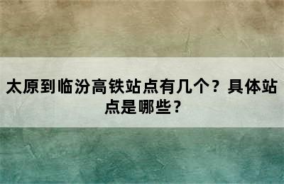 太原到临汾高铁站点有几个？具体站点是哪些？