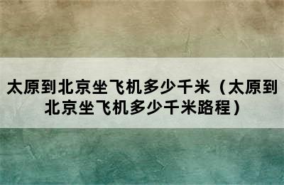 太原到北京坐飞机多少千米（太原到北京坐飞机多少千米路程）