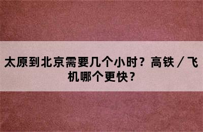 太原到北京需要几个小时？高铁／飞机哪个更快？