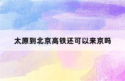 太原到北京高铁还可以来京吗