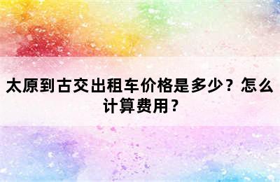 太原到古交出租车价格是多少？怎么计算费用？