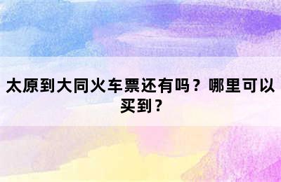 太原到大同火车票还有吗？哪里可以买到？